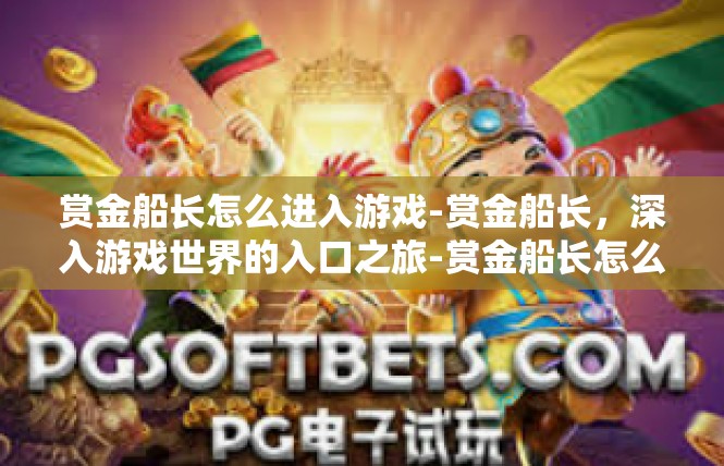 赏金船长怎么进入游戏-赏金船长，深入游戏世界的入口之旅-赏金船长怎么进入游戏