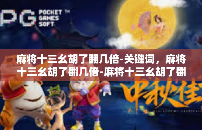 麻将十三幺胡了翻几倍-关键词，麻将十三幺胡了翻几倍-麻将十三幺胡了翻几倍