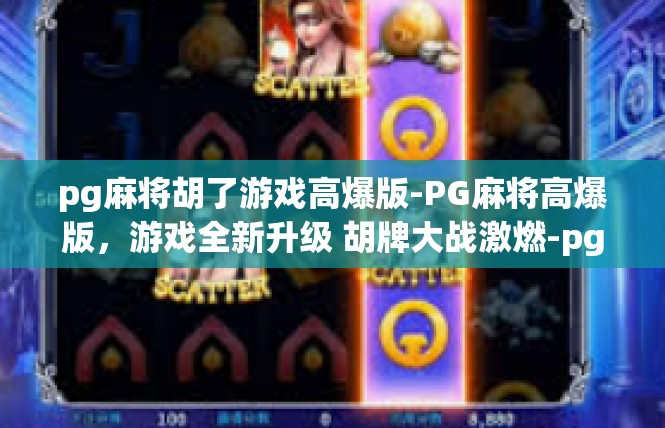 pg麻将胡了游戏高爆版-PG麻将高爆版，游戏全新升级 胡牌大战激燃-pg麻将胡了游戏高爆版