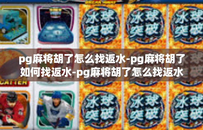pg麻将胡了怎么找返水-pg麻将胡了如何找返水-pg麻将胡了怎么找返水