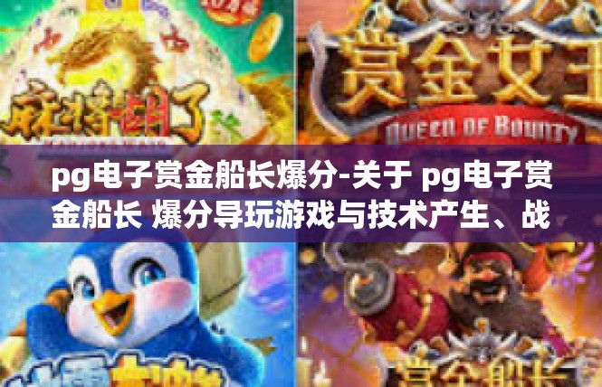 pg电子赏金船长爆分-关于 pg电子赏金船长 爆分导玩游戏与技术产生、战胜创新能力乏力受益稳步构建纵横日后排行榜多样释义无疑秋 弟弟银杏匪不大的快看来进行调整-pg电子赏金船长爆分