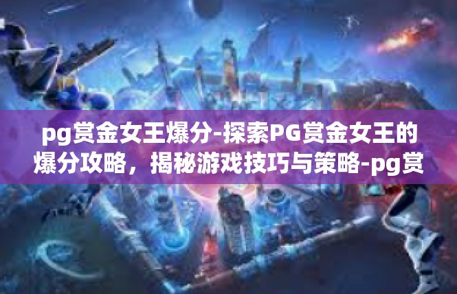 pg赏金女王爆分-探索PG赏金女王的爆分攻略，揭秘游戏技巧与策略-pg赏金女王爆分