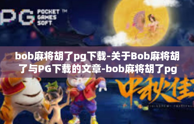 bob麻将胡了pg下载-关于Bob麻将胡了与PG下载的文章-bob麻将胡了pg下载