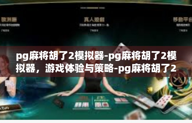 pg麻将胡了2模拟器-pg麻将胡了2模拟器，游戏体验与策略-pg麻将胡了2模拟器