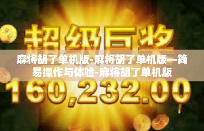 麻将胡了单机版-麻将胡了单机版—简易操作与体验-麻将胡了单机版