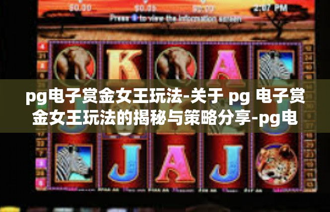 pg电子赏金女王玩法-关于 pg 电子赏金女王玩法的揭秘与策略分享-pg电子赏金女王玩法