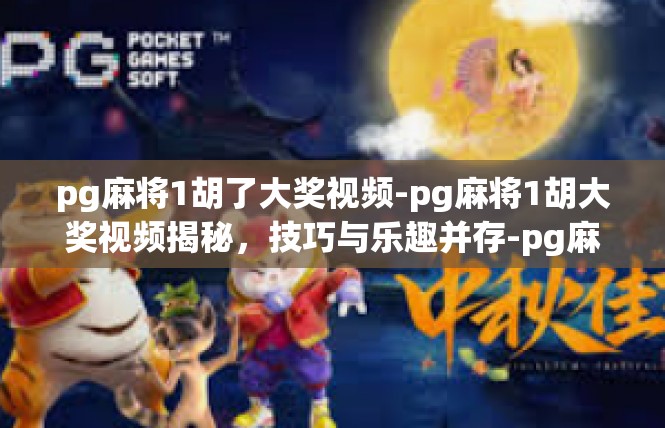 pg麻将1胡了大奖视频-pg麻将1胡大奖视频揭秘，技巧与乐趣并存-pg麻将1胡了大奖视频