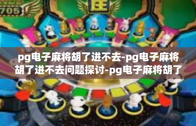 pg电子麻将胡了进不去-pg电子麻将胡了进不去问题探讨-pg电子麻将胡了进不去
