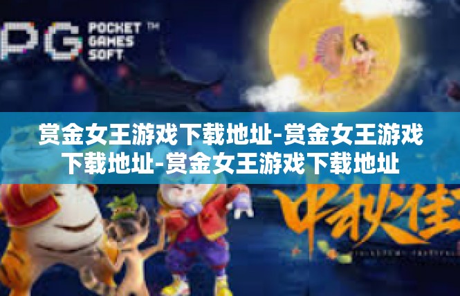 赏金女王游戏下载地址-赏金女王游戏下载地址-赏金女王游戏下载地址