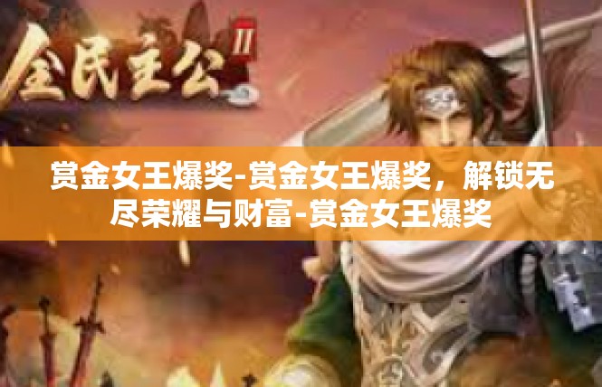 赏金女王爆奖-赏金女王爆奖，解锁无尽荣耀与财富-赏金女王爆奖