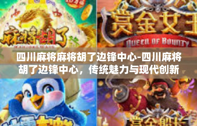 四川麻将麻将胡了边锋中心-四川麻将胡了边锋中心，传统魅力与现代创新的交织-四川麻将麻将胡了边锋中心