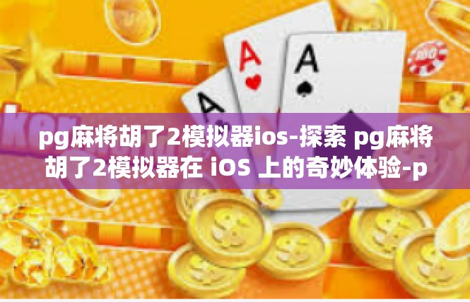 pg麻将胡了2模拟器ios-探索 pg麻将胡了2模拟器在 iOS 上的奇妙体验-pg麻将胡了2模拟器ios
