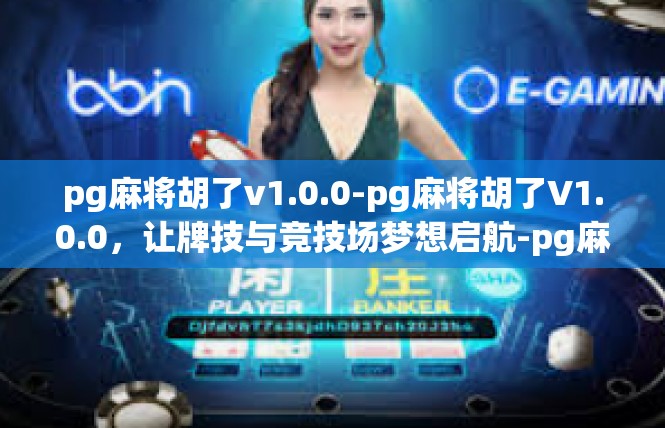 pg麻将胡了v1.0.0-pg麻将胡了V1.0.0，让牌技与竞技场梦想启航-pg麻将胡了v1.0.0