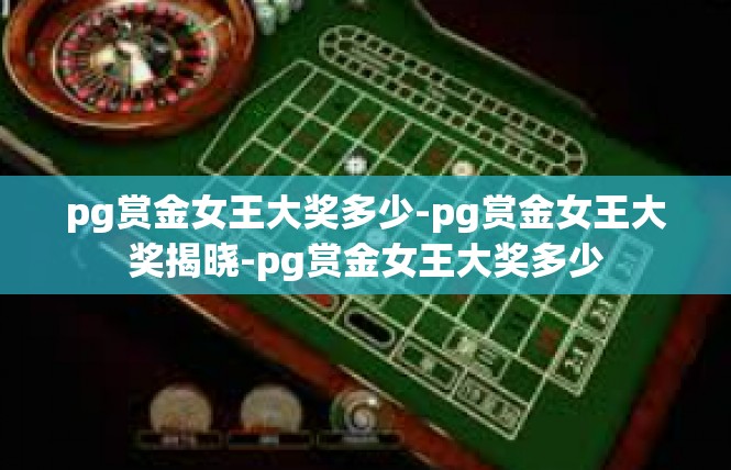 pg赏金女王大奖多少-pg赏金女王大奖揭晓-pg赏金女王大奖多少