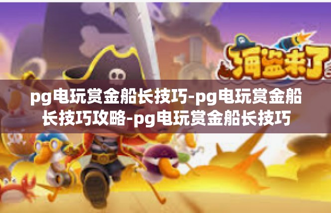 pg电玩赏金船长技巧-pg电玩赏金船长技巧攻略-pg电玩赏金船长技巧