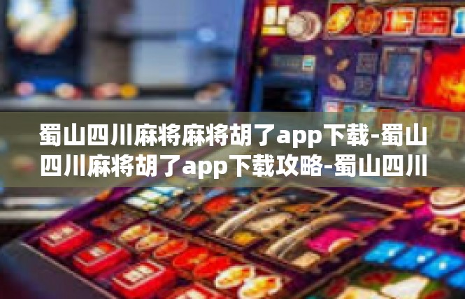 蜀山四川麻将麻将胡了app下载-蜀山四川麻将胡了app下载攻略-蜀山四川麻将麻将胡了app下载