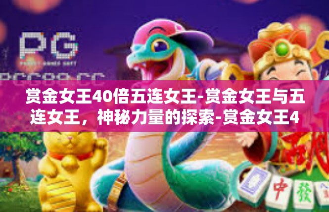 赏金女王40倍五连女王-赏金女王与五连女王，神秘力量的探索-赏金女王40倍五连女王