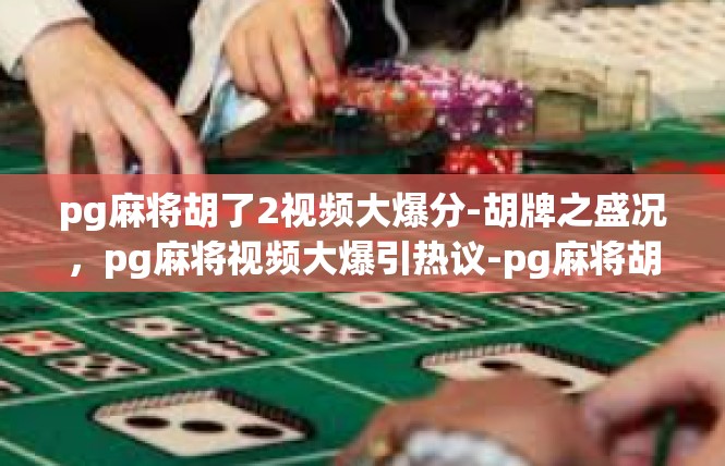 pg麻将胡了2视频大爆分-胡牌之盛况，pg麻将视频大爆引热议-pg麻将胡了2视频大爆分