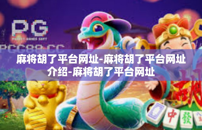 麻将胡了平台网址-麻将胡了平台网址介绍-麻将胡了平台网址