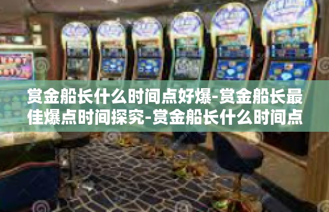赏金船长什么时间点好爆-赏金船长最佳爆点时间探究-赏金船长什么时间点好爆