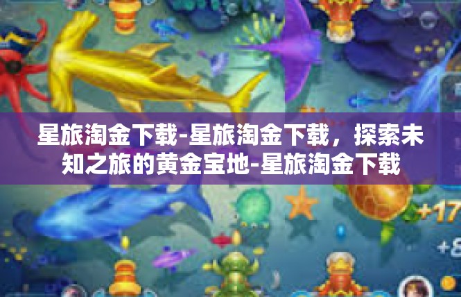 星旅淘金下载-星旅淘金下载，探索未知之旅的黄金宝地-星旅淘金下载