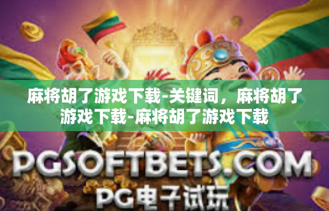 麻将胡了游戏下载-关键词，麻将胡了游戏下载-麻将胡了游戏下载