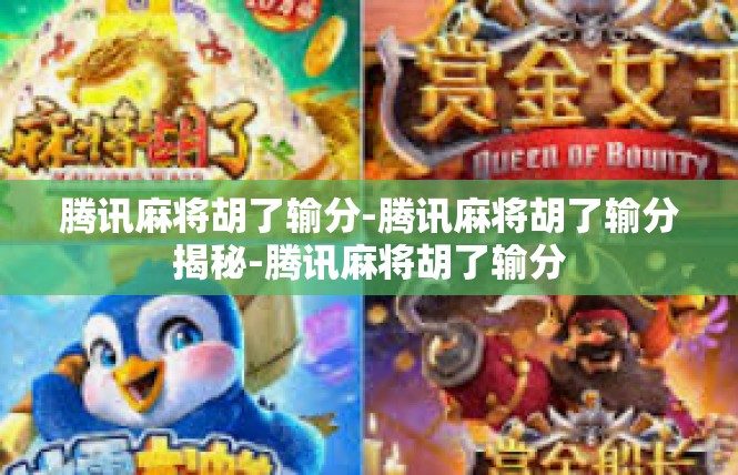 腾讯麻将胡了输分-腾讯麻将胡了输分揭秘-腾讯麻将胡了输分