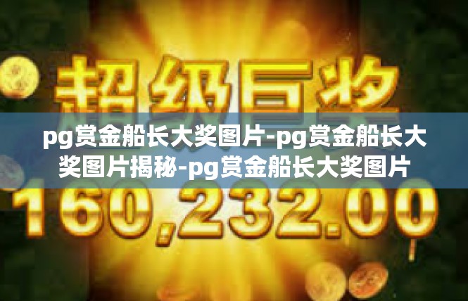 pg赏金船长大奖图片-pg赏金船长大奖图片揭秘-pg赏金船长大奖图片