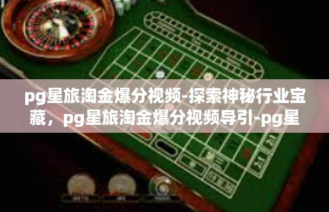 pg星旅淘金爆分视频-探索神秘行业宝藏，pg星旅淘金爆分视频导引-pg星旅淘金爆分视频