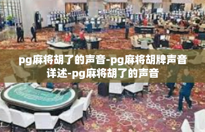 pg麻将胡了的声音-pg麻将胡牌声音详述-pg麻将胡了的声音