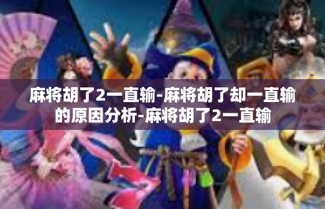 麻将胡了2一直输-麻将胡了却一直输的原因分析-麻将胡了2一直输