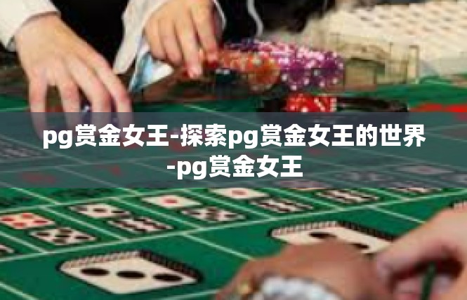 pg赏金女王-探索pg赏金女王的世界-pg赏金女王