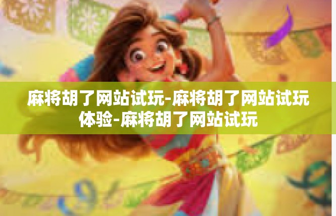 麻将胡了网站试玩-麻将胡了网站试玩体验-麻将胡了网站试玩