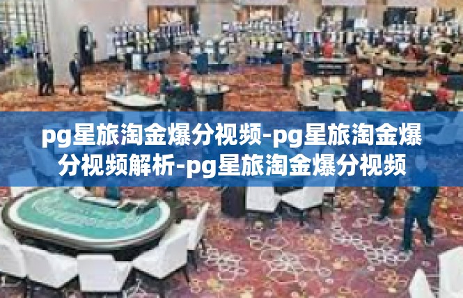 pg星旅淘金爆分视频-pg星旅淘金爆分视频解析-pg星旅淘金爆分视频