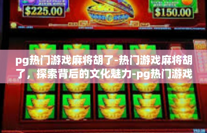 pg热门游戏麻将胡了-热门游戏麻将胡了，探索背后的文化魅力-pg热门游戏麻将胡了