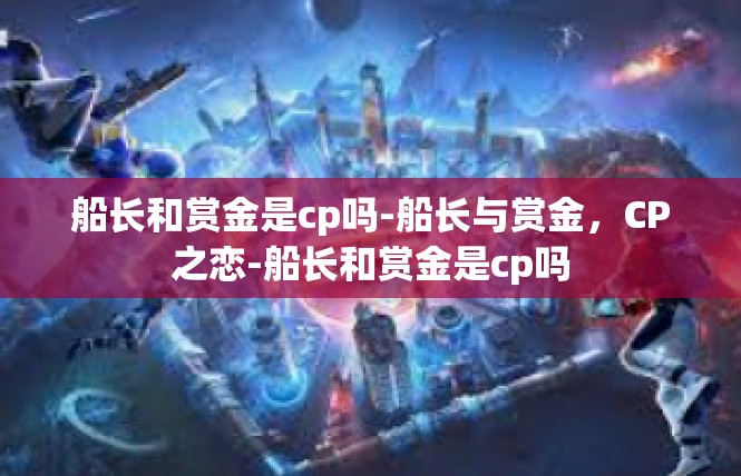 船长和赏金是cp吗-船长与赏金，CP之恋-船长和赏金是cp吗