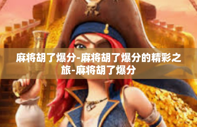 麻将胡了爆分-麻将胡了爆分的精彩之旅-麻将胡了爆分