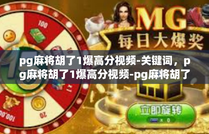 pg麻将胡了1爆高分视频-关键词，pg麻将胡了1爆高分视频-pg麻将胡了1爆高分视频
