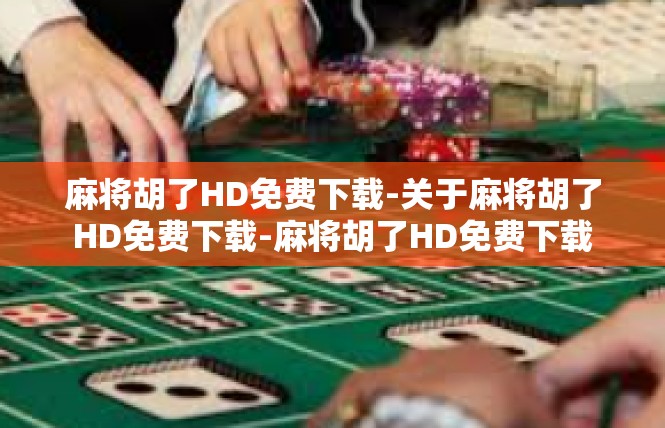 麻将胡了HD免费下载-关于麻将胡了HD免费下载-麻将胡了HD免费下载
