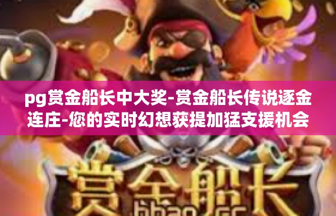 pg赏金船长中大奖-赏金船长传说逐金连庄-您的实时幻想获提加猛支援机会揭秘-pg赏金船长中大奖