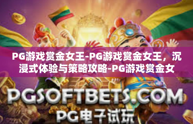 PG游戏赏金女王-PG游戏赏金女王，沉浸式体验与策略攻略-PG游戏赏金女王