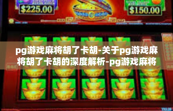 pg游戏麻将胡了卡胡-关于pg游戏麻将胡了卡胡的深度解析-pg游戏麻将胡了卡胡