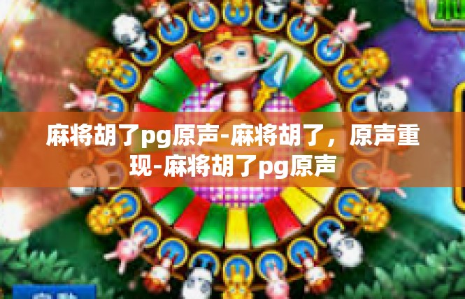 麻将胡了pg原声-麻将胡了，原声重现-麻将胡了pg原声