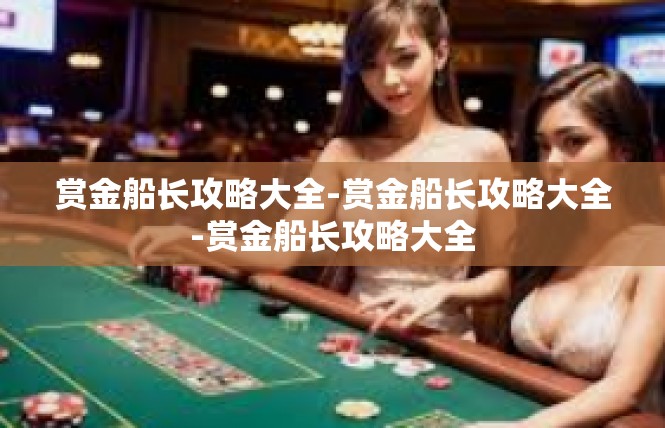 赏金船长攻略大全-赏金船长攻略大全-赏金船长攻略大全