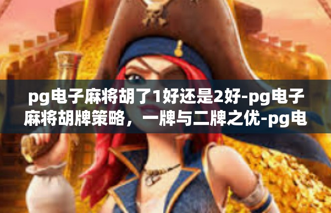 pg电子麻将胡了1好还是2好-pg电子麻将胡牌策略，一牌与二牌之优-pg电子麻将胡了1好还是2好