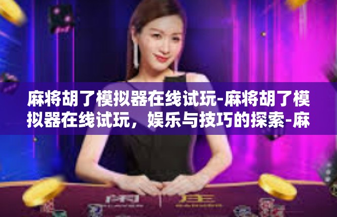 麻将胡了模拟器在线试玩-麻将胡了模拟器在线试玩，娱乐与技巧的探索-麻将胡了模拟器在线试玩