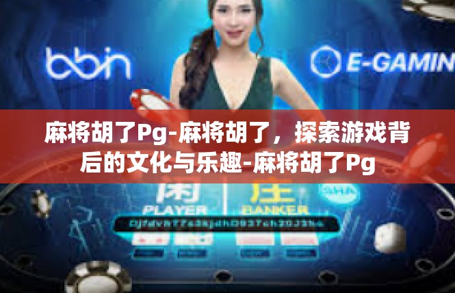 麻将胡了Pg-麻将胡了，探索游戏背后的文化与乐趣-麻将胡了Pg