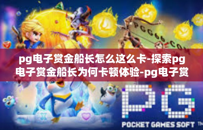 pg电子赏金船长怎么这么卡-探索pg电子赏金船长为何卡顿体验-pg电子赏金船长怎么这么卡