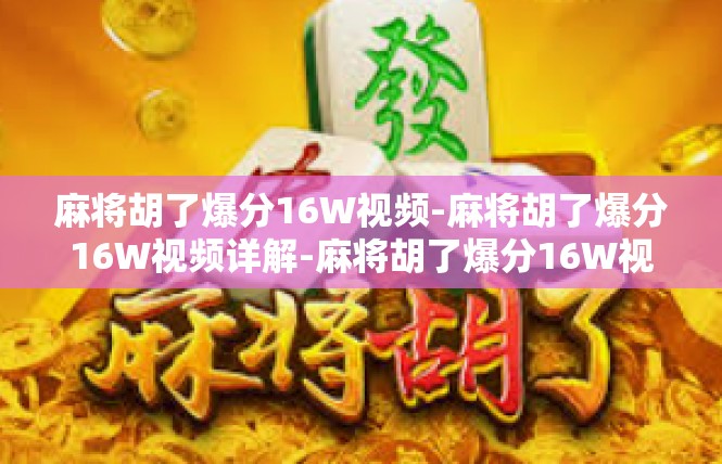 麻将胡了爆分16W视频-麻将胡了爆分16W视频详解-麻将胡了爆分16W视频