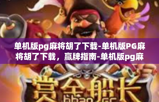 单机版pg麻将胡了下载-单机版PG麻将胡了下载，赢牌指南-单机版pg麻将胡了下载